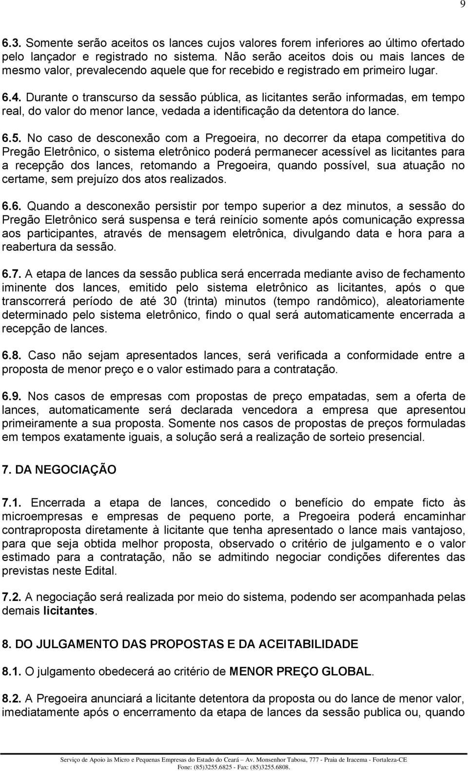 Durante o transcurso da sessão pública, as licitantes serão informadas, em tempo real, do valor do menor lance, vedada a identificação da detentora do lance. 6.5.