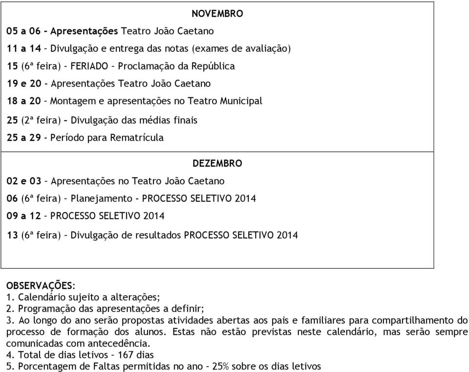 feira) Planejamento - PROCESSO SELETIVO 2014 09 a 12 PROCESSO SELETIVO 2014 13 (6ª feira) Divulgação de resultados PROCESSO SELETIVO 2014 OBSERVAÇÕES: 1. Calendário sujeito a alterações; 2.