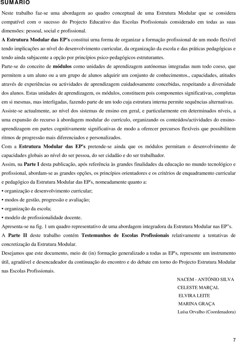 A Estrutura Modular das EP's constitui urna forma de organizar a formação profissional de um modo flexível tendo implicações ao nível do desenvolvimento curricular, da organização da escola e das