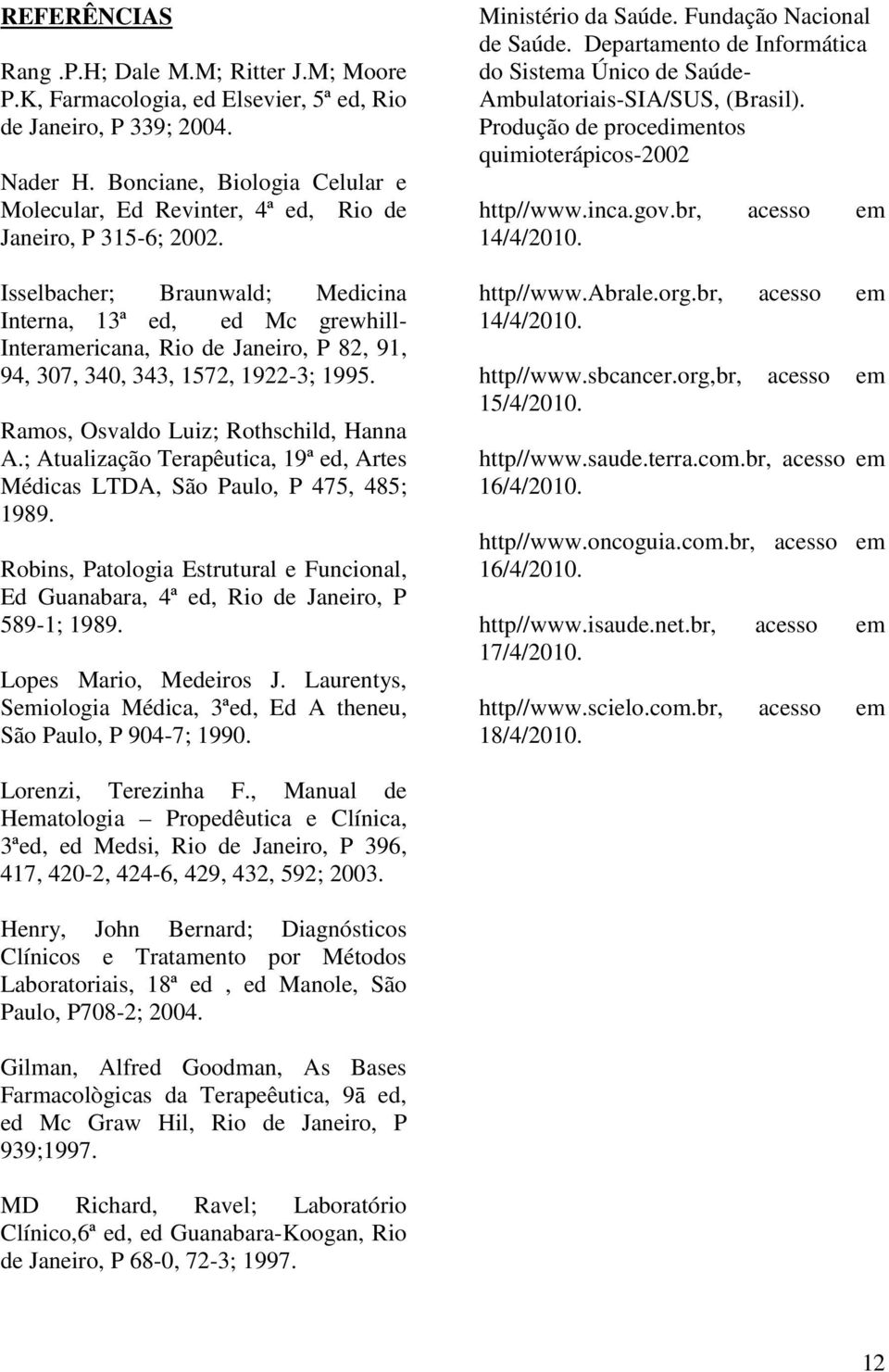 Isselbacher; Braunwald; Medicina Interna, 13ª ed, ed Mc grewhill- Interamericana, Rio de Janeiro, P 82, 91, 94, 307, 340, 343, 1572, 1922-3; 1995. Ramos, Osvaldo Luiz; Rothschild, Hanna A.