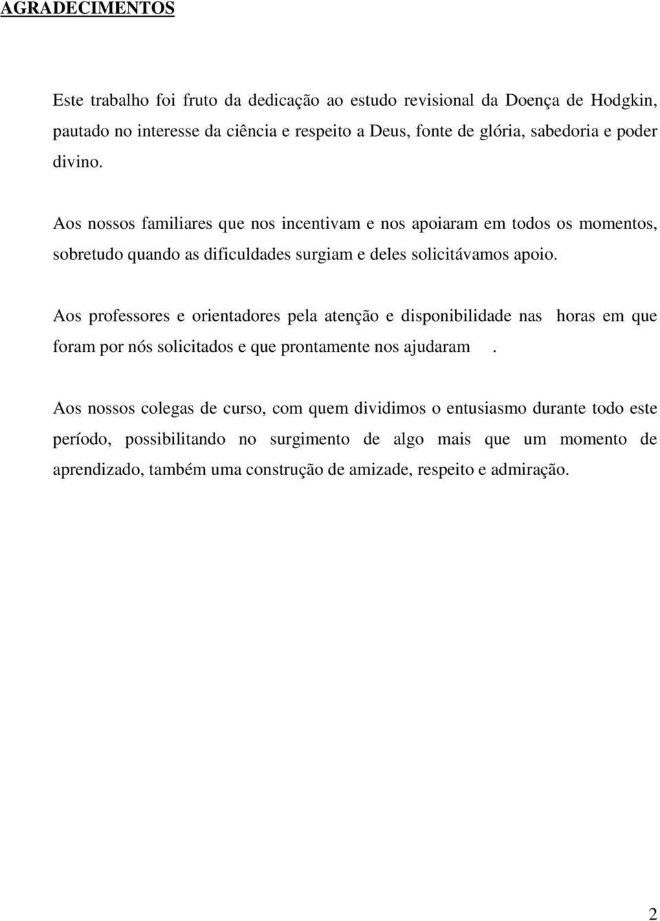 Aos professores e orientadores pela atenção e disponibilidade nas horas em que foram por nós solicitados e que prontamente nos ajudaram.