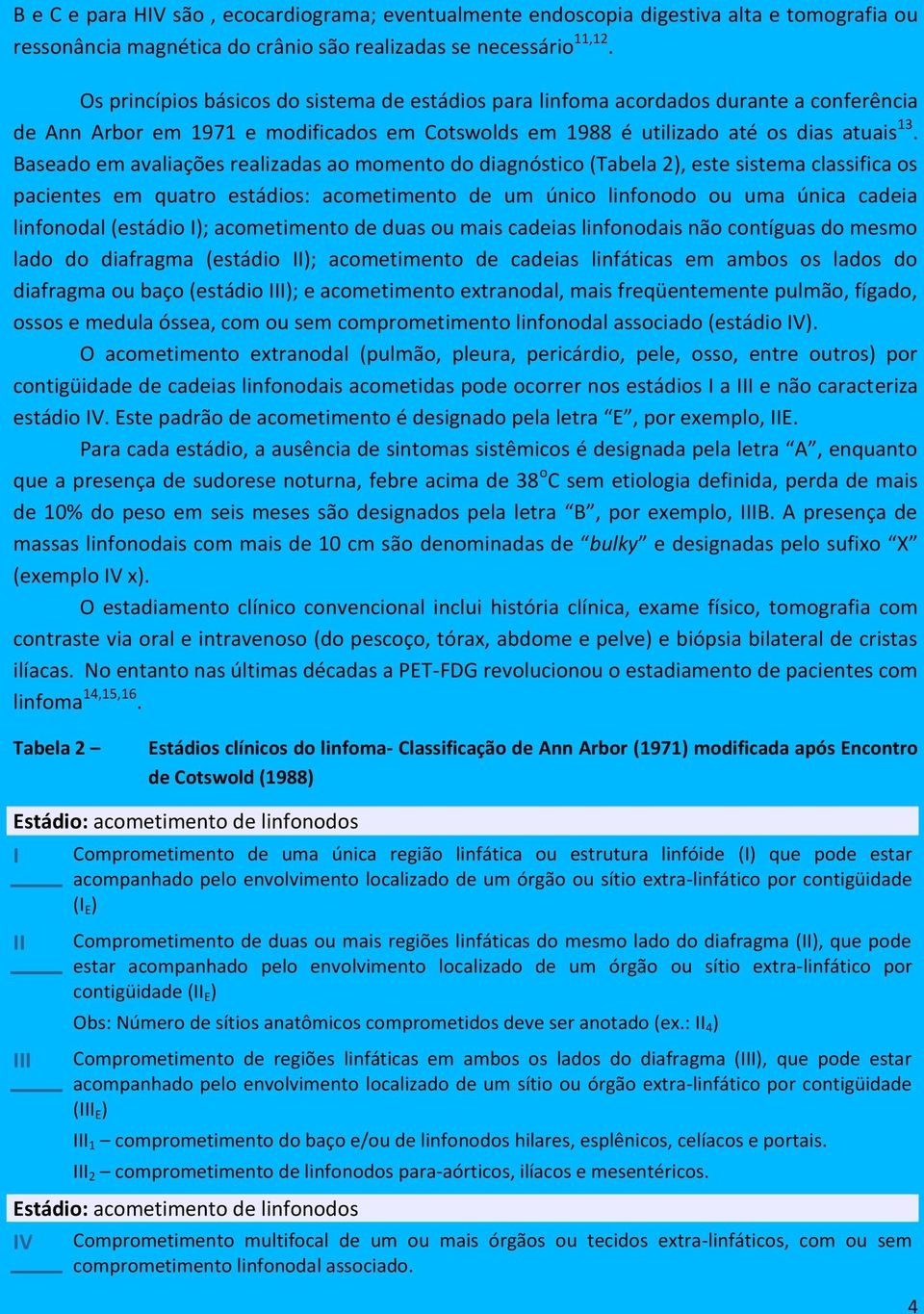 Baseado em avaliações realizadas ao momento do diagnóstico (Tabela 2), este sistema classifica os pacientes em quatro estádios: acometimento de um único linfonodo ou uma única cadeia linfonodal