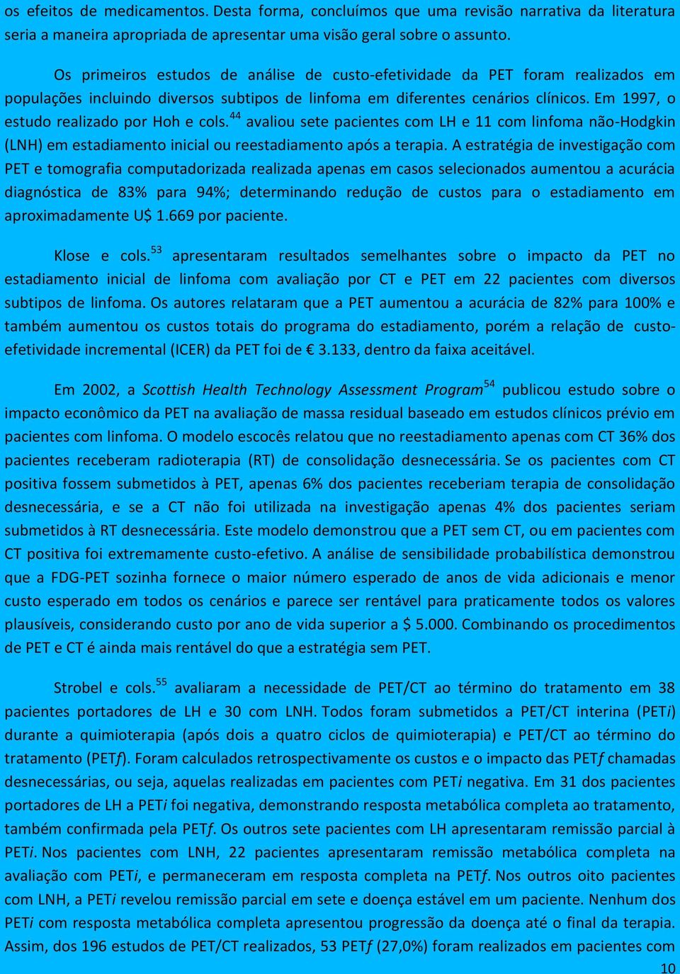 Em 1997, o estudo realizado por Hoh e cols. 44 avaliou sete pacientes com LH e 11 com linfoma não-hodgkin (LNH) em estadiamento inicial ou reestadiamento após a terapia.