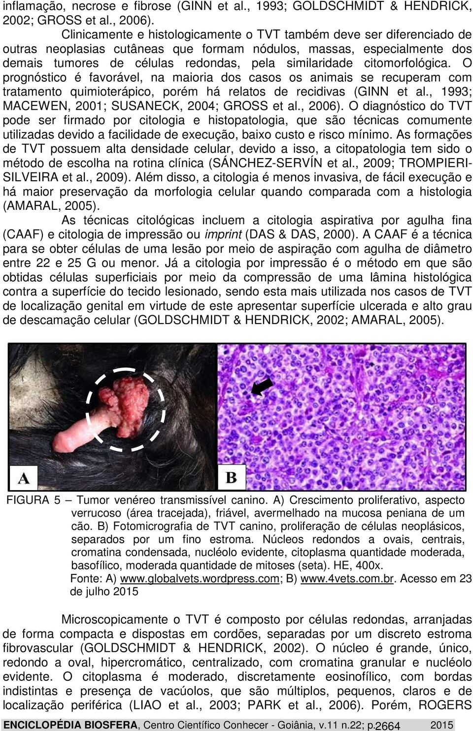 citomorfológica. O prognóstico é favorável, na maioria dos casos os animais se recuperam com tratamento quimioterápico, porém há relatos de recidivas (GINN et al.