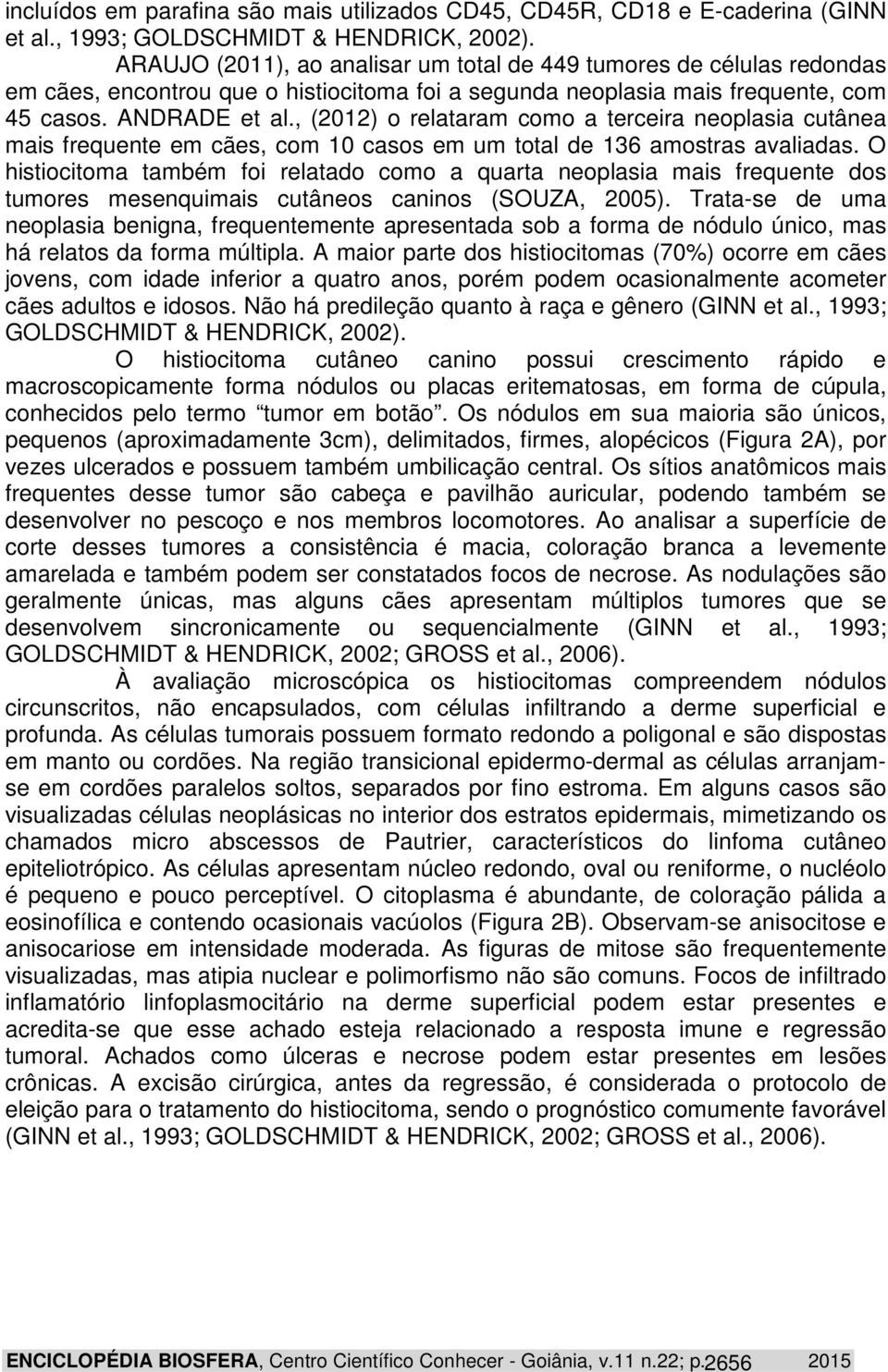 , (2012) o relataram como a terceira neoplasia cutânea mais frequente em cães, com 10 casos em um total de 136 amostras avaliadas.