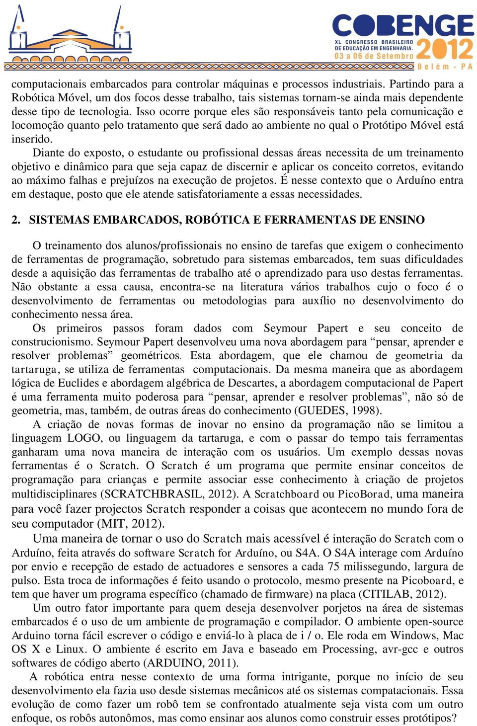 Isso ocorre porque eles são responsáveis tanto pela comunicação e locomoção quanto pelo tratamento que será dado ao ambiente no qual o Protótipo Móvel está inserido.