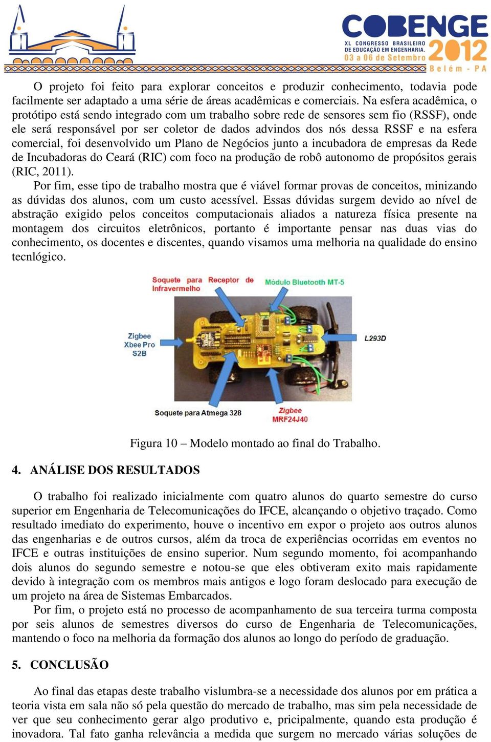 comercial, foi desenvolvido um Plano de Negócios junto a incubadora de empresas da Rede de Incubadoras do Ceará (RIC) com foco na produção de robô autonomo de propósitos gerais (RIC, 2011).