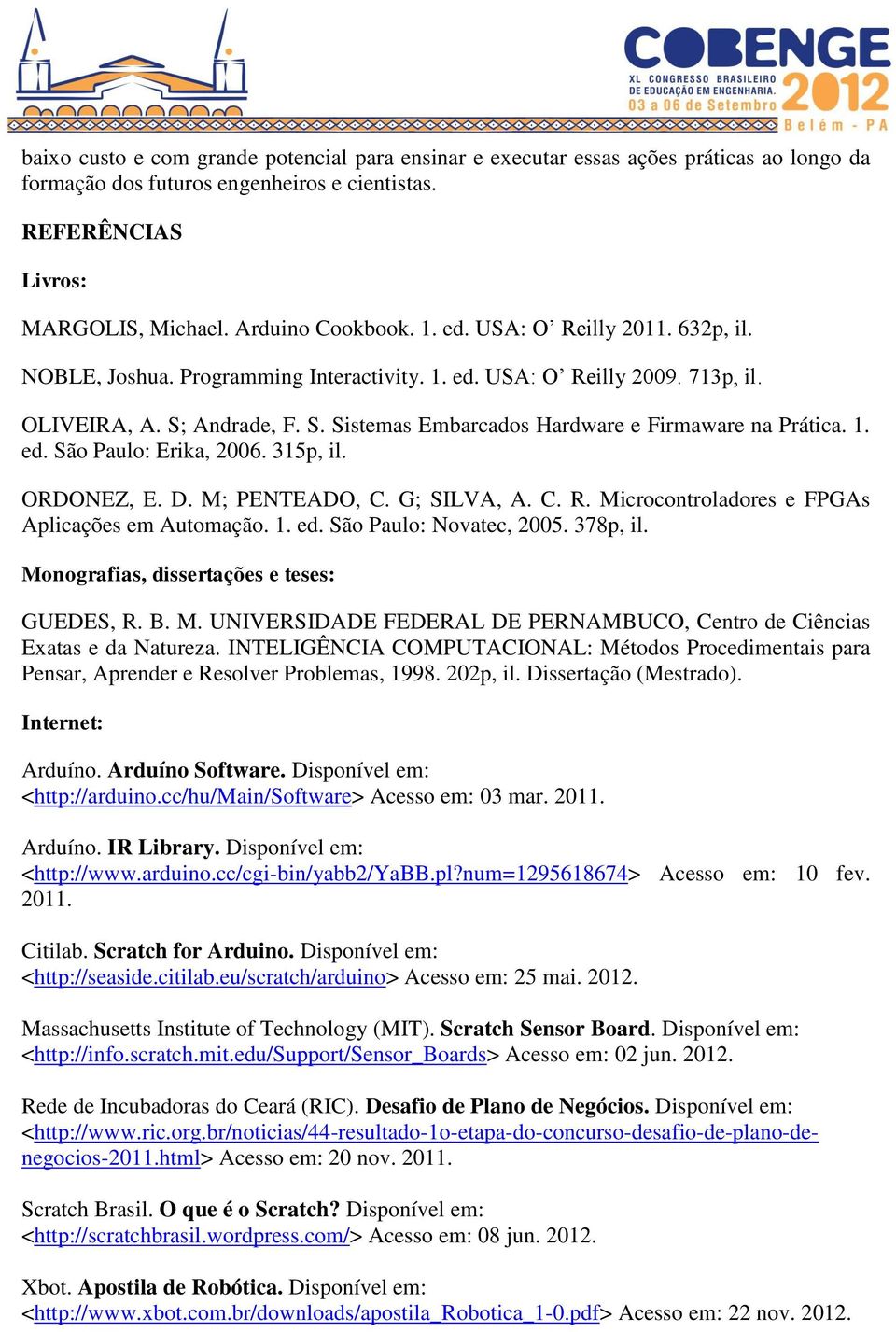 315p, il. ORDONEZ, E. D. M; PENTEADO, C. G; SILVA, A. C. R. Microcontroladores e FPGAs Aplicações em Automação. 1. ed. São Paulo: Novatec, 2005. 378p, il. Monografias, dissertações e teses: GUEDES, R.