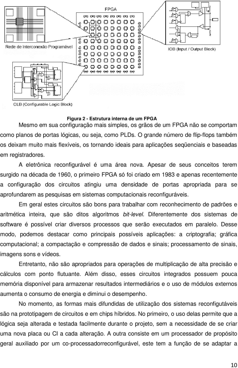 Apesar de seus conceitos terem surgido na década de 1960, o primeiro FPGA só foi criado em 1983 e apenas recentemente a configuração dos circuitos atingiu uma densidade de portas apropriada para se