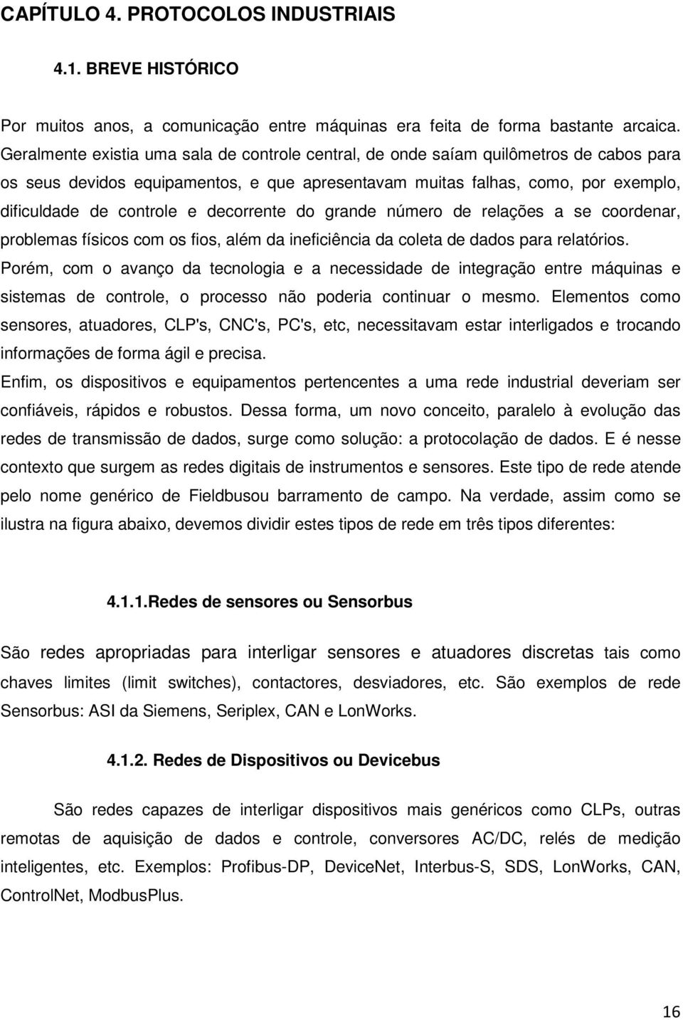 decorrente do grande número de relações a se coordenar, problemas físicos com os fios, além da ineficiência da coleta de dados para relatórios.