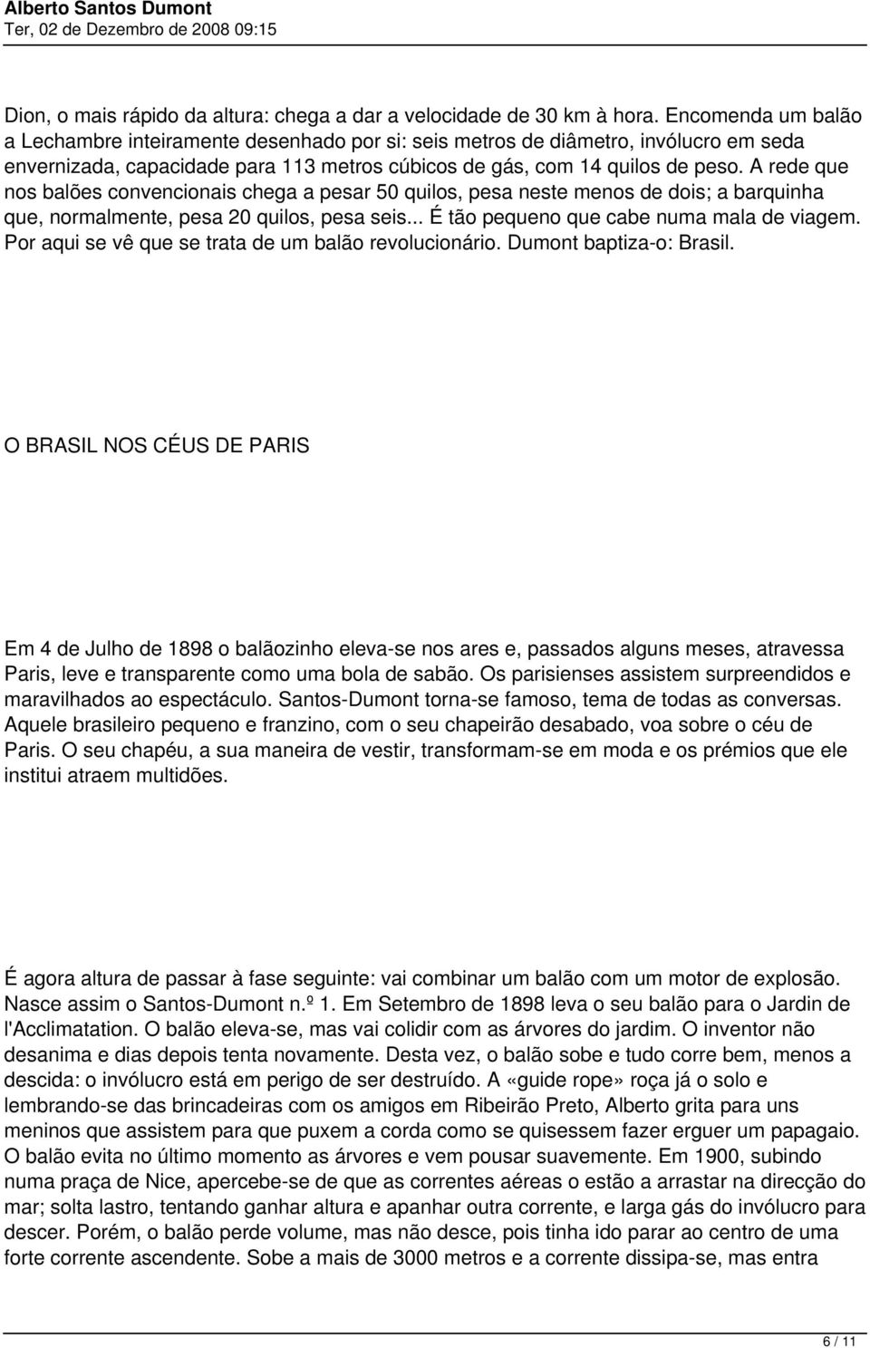 A rede que nos balões convencionais chega a pesar 50 quilos, pesa neste menos de dois; a barquinha que, normalmente, pesa 20 quilos, pesa seis... É tão pequeno que cabe numa mala de viagem.