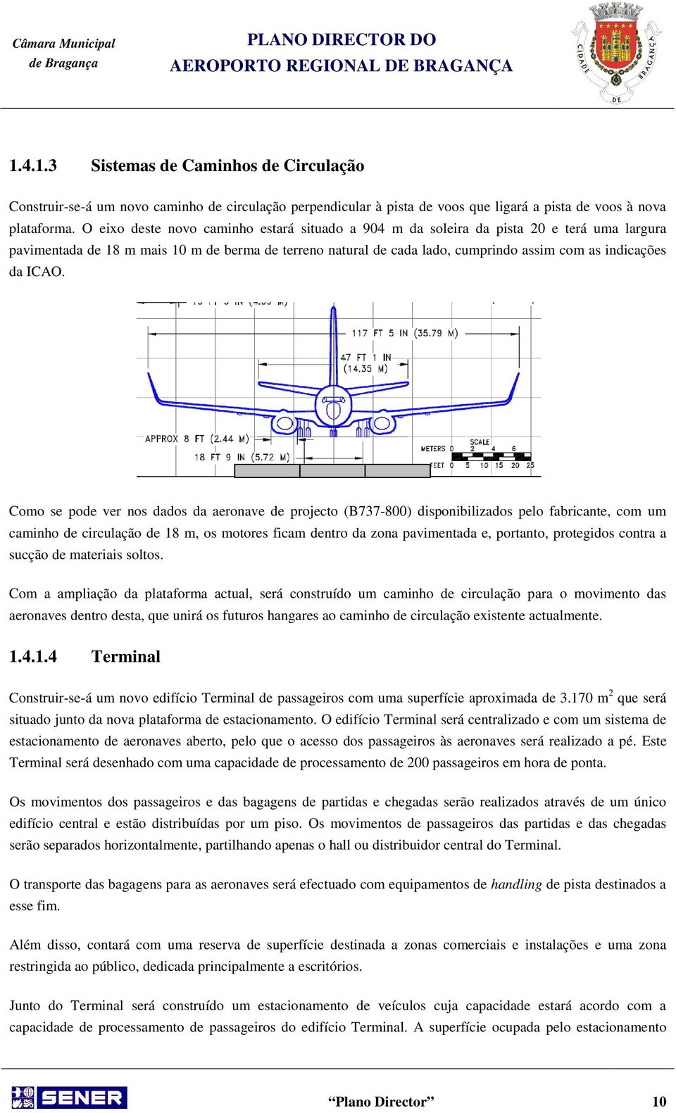 ICAO. Como se pode ver nos dados da aeronave de projecto (B737-800) disponibilizados pelo fabricante, com um caminho de circulação de 18 m, os motores ficam dentro da zona pavimentada e, portanto,