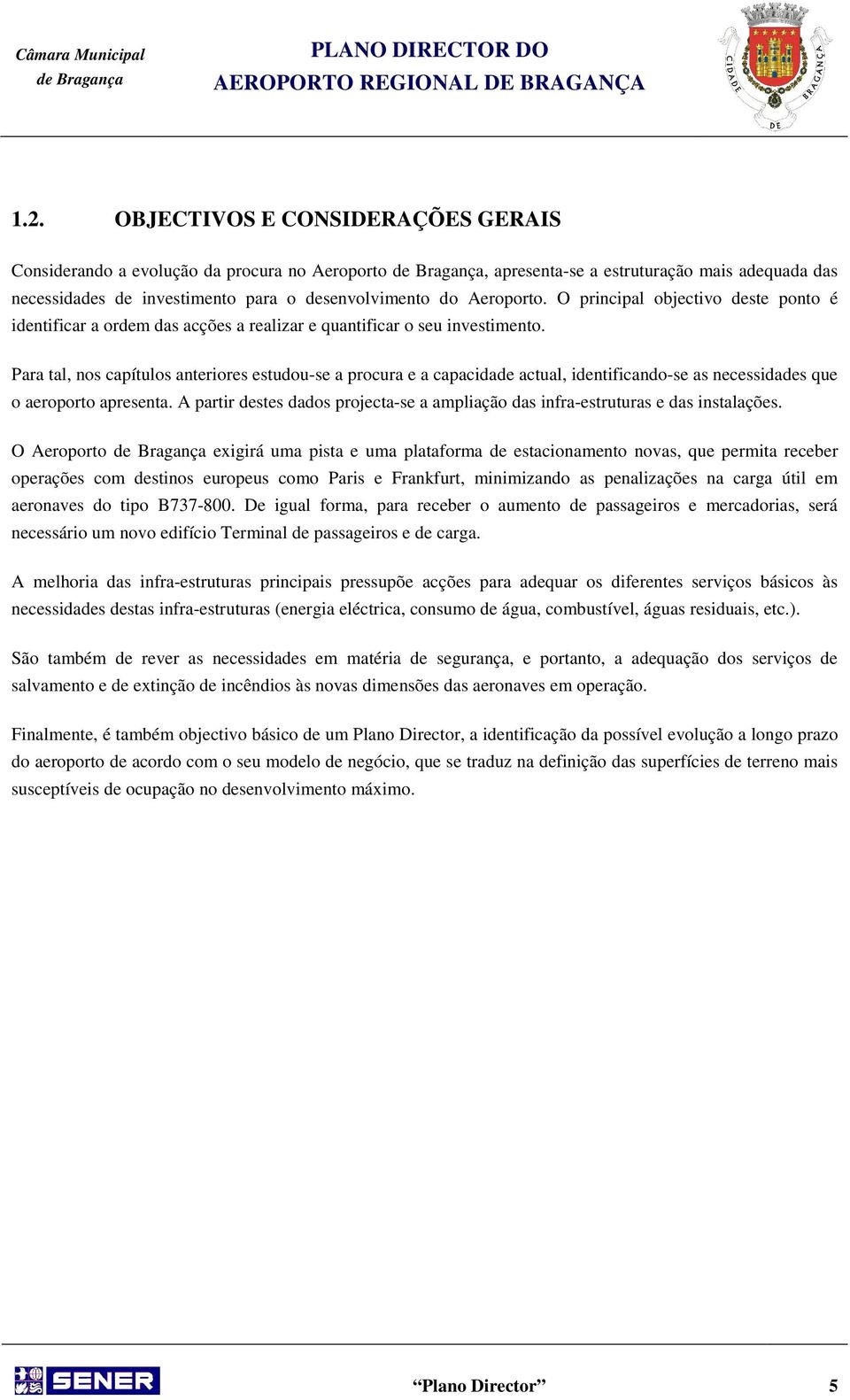 Para tal, nos capítulos anteriores estudou-se a procura e a capacidade actual, identificando-se as necessidades que o aeroporto apresenta.