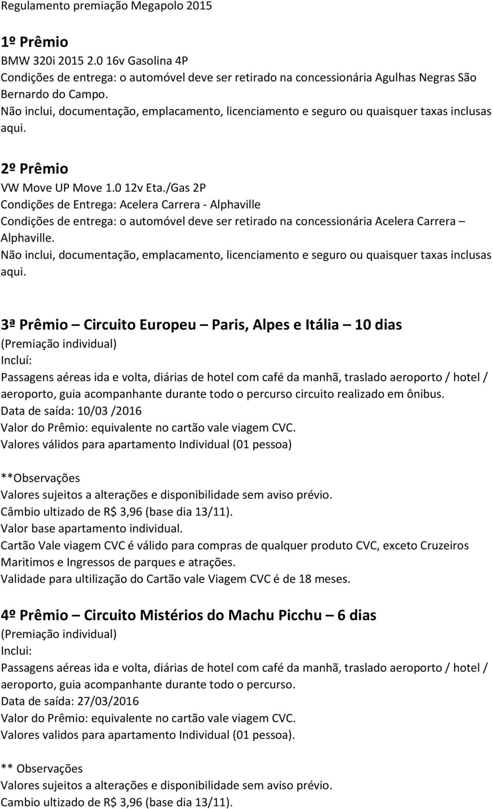 /Gas 2P Condições de Entrega: Acelera Carrera - Alphaville Condições de entrega: o automóvel deve ser retirado na concessionária Acelera Carrera Alphaville.