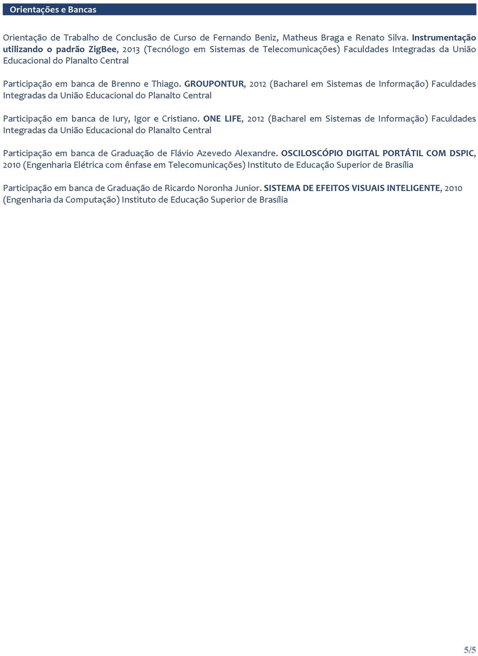 GROUPONTUR, 2012 (Bacharel em Sistemas de Informação) Faculdades Integradas da União Educacional do Planalto Central Participação em banca de Iury, Igor e Cristiano.