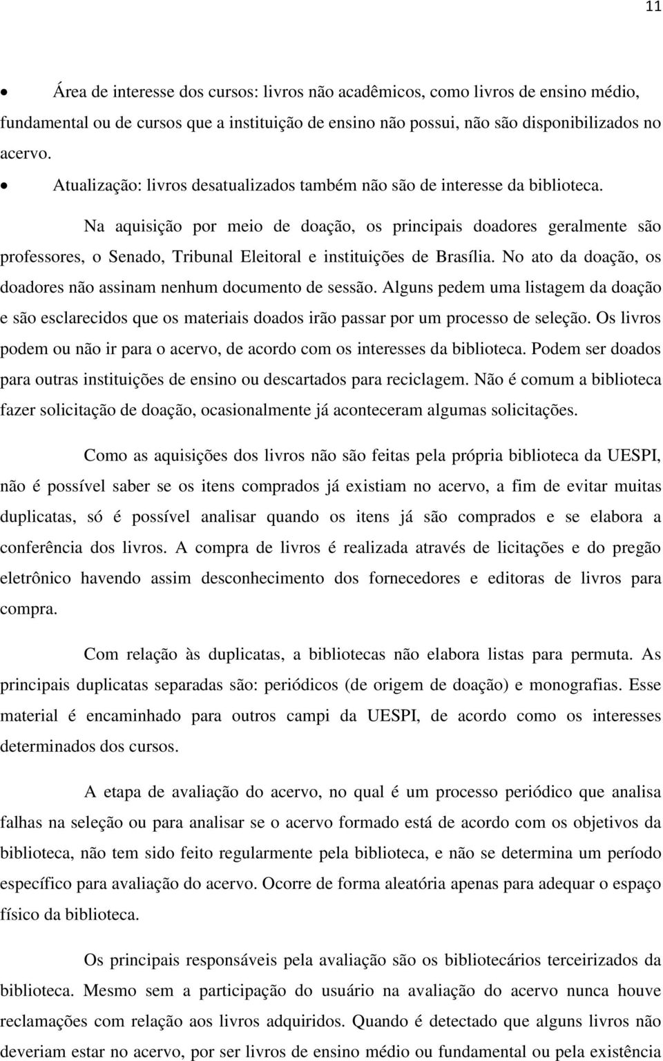 Na aquisição por meio de doação, os principais doadores geralmente são professores, o Senado, Tribunal Eleitoral e instituições de Brasília.