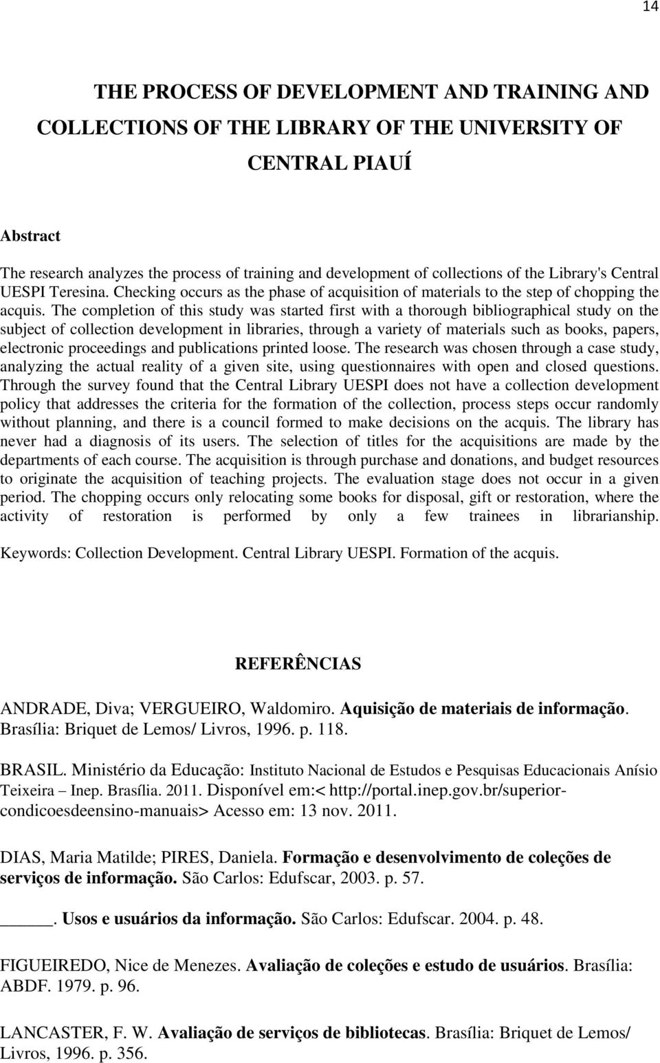 The completion of this study was started first with a thorough bibliographical study on the subject of collection development in libraries, through a variety of materials such as books, papers,