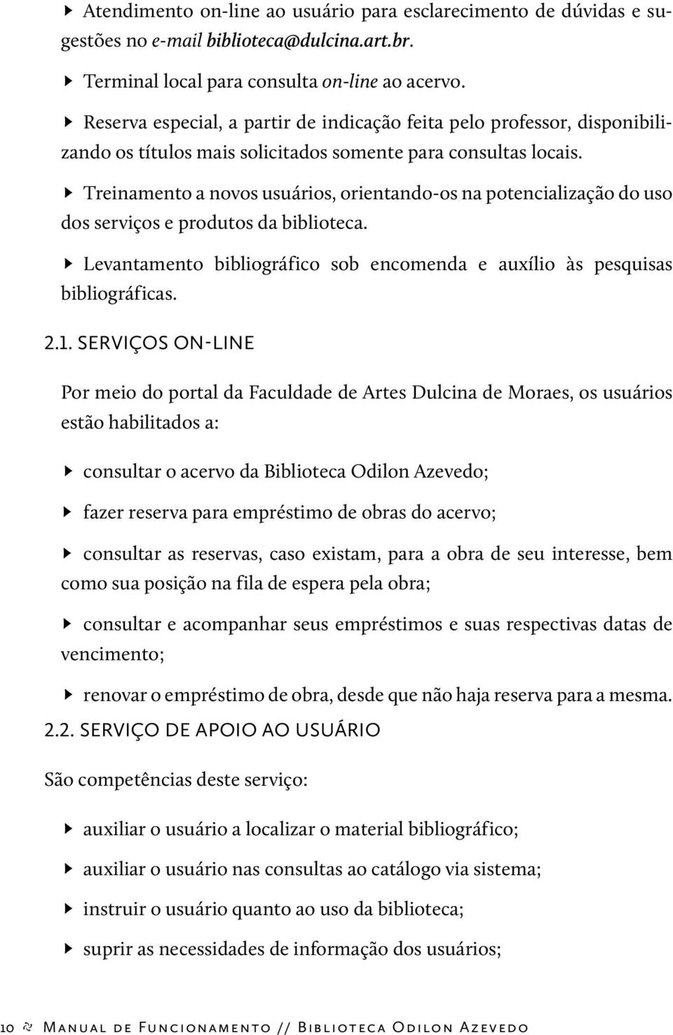 Treinamento a novos usuários, orientando-os na potencialização do uso dos serviços e produtos da biblioteca. Levantamento bibliográfico sob encomenda e auxílio às pesquisas bibliográficas. 2.1.