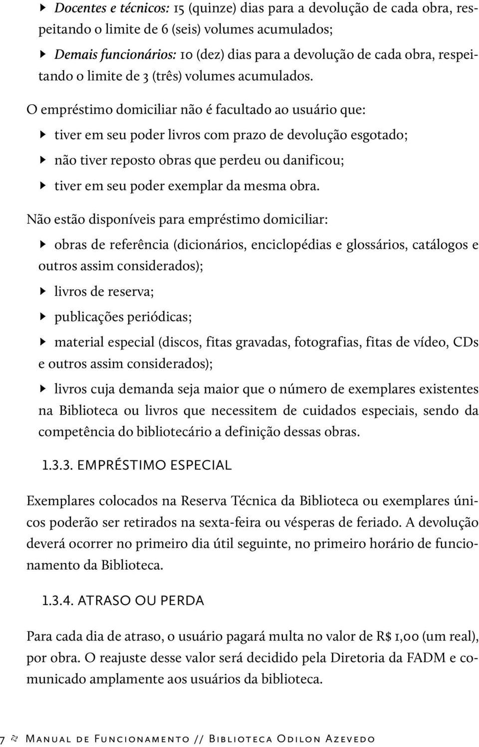 O empréstimo domiciliar não é facultado ao usuário que: tiver em seu poder livros com prazo de devolução esgotado; não tiver reposto obras que perdeu ou danificou; tiver em seu poder exemplar da