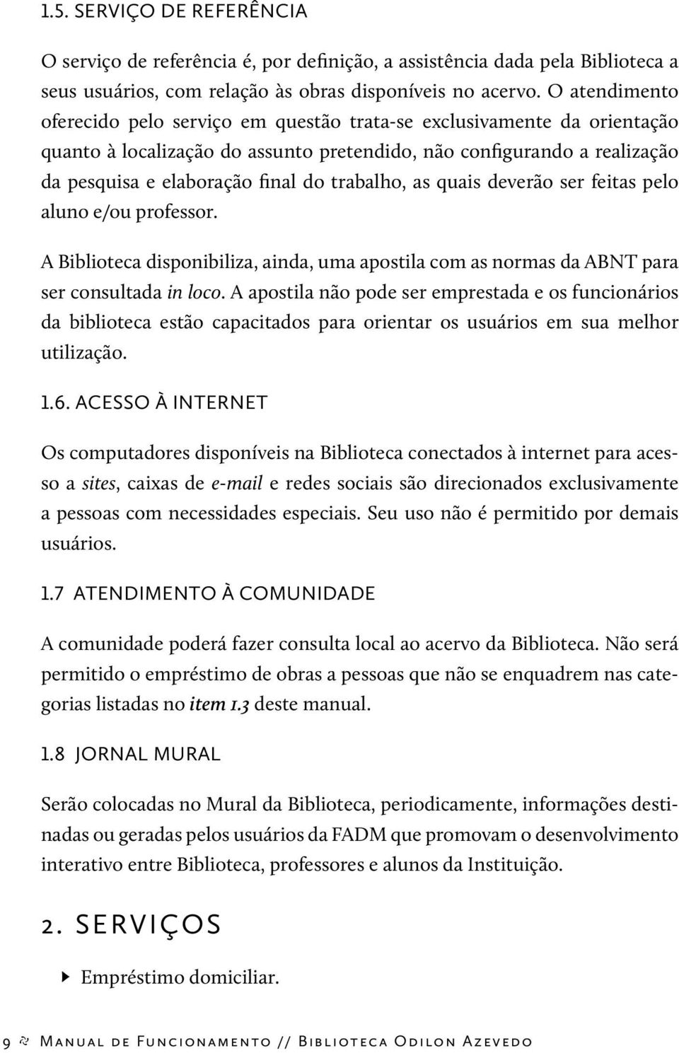 trabalho, as quais deverão ser feitas pelo aluno e/ou professor. A Biblioteca disponibiliza, ainda, uma apostila com as normas da ABNT para ser consultada in loco.