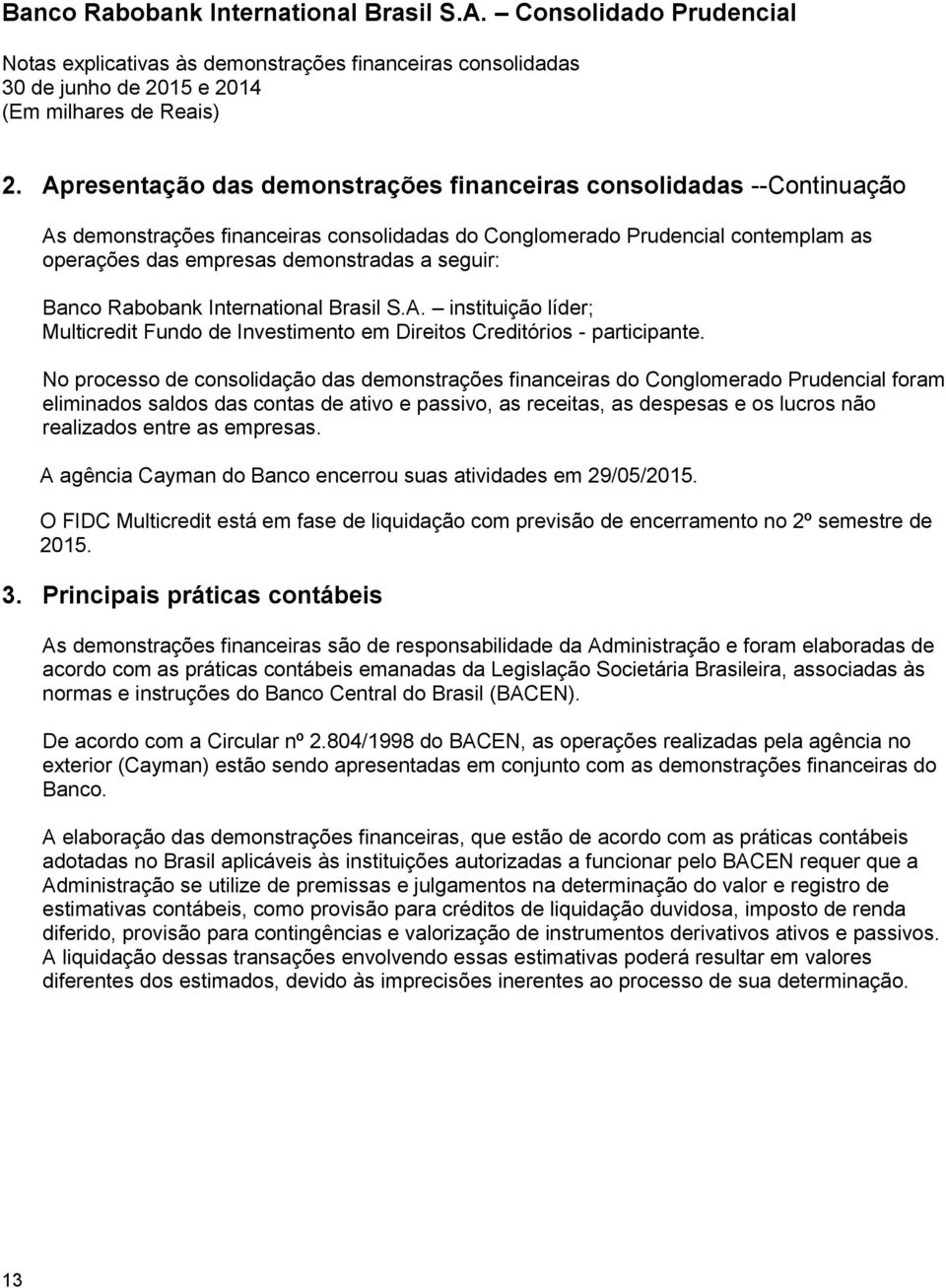 No processo de consolidação das demonstrações financeiras do Conglomerado Prudencial foram eliminados saldos das contas de ativo e passivo, as receitas, as despesas e os lucros não realizados entre