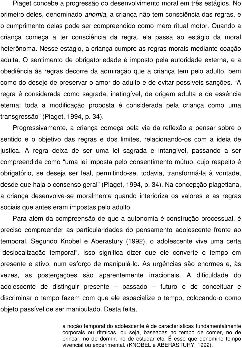 Quando a criança começa a ter consciência da regra, ela passa ao estágio da moral heterônoma. Nesse estágio, a criança cumpre as regras morais mediante coação adulta.