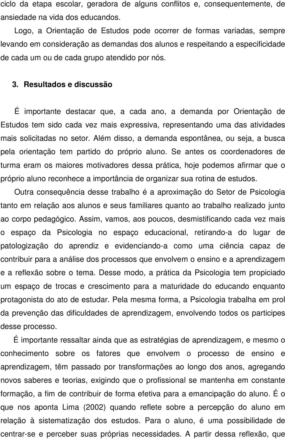 Resultados e discussão É importante destacar que, a cada ano, a demanda por Orientação de Estudos tem sido cada vez mais expressiva, representando uma das atividades mais solicitadas no setor.