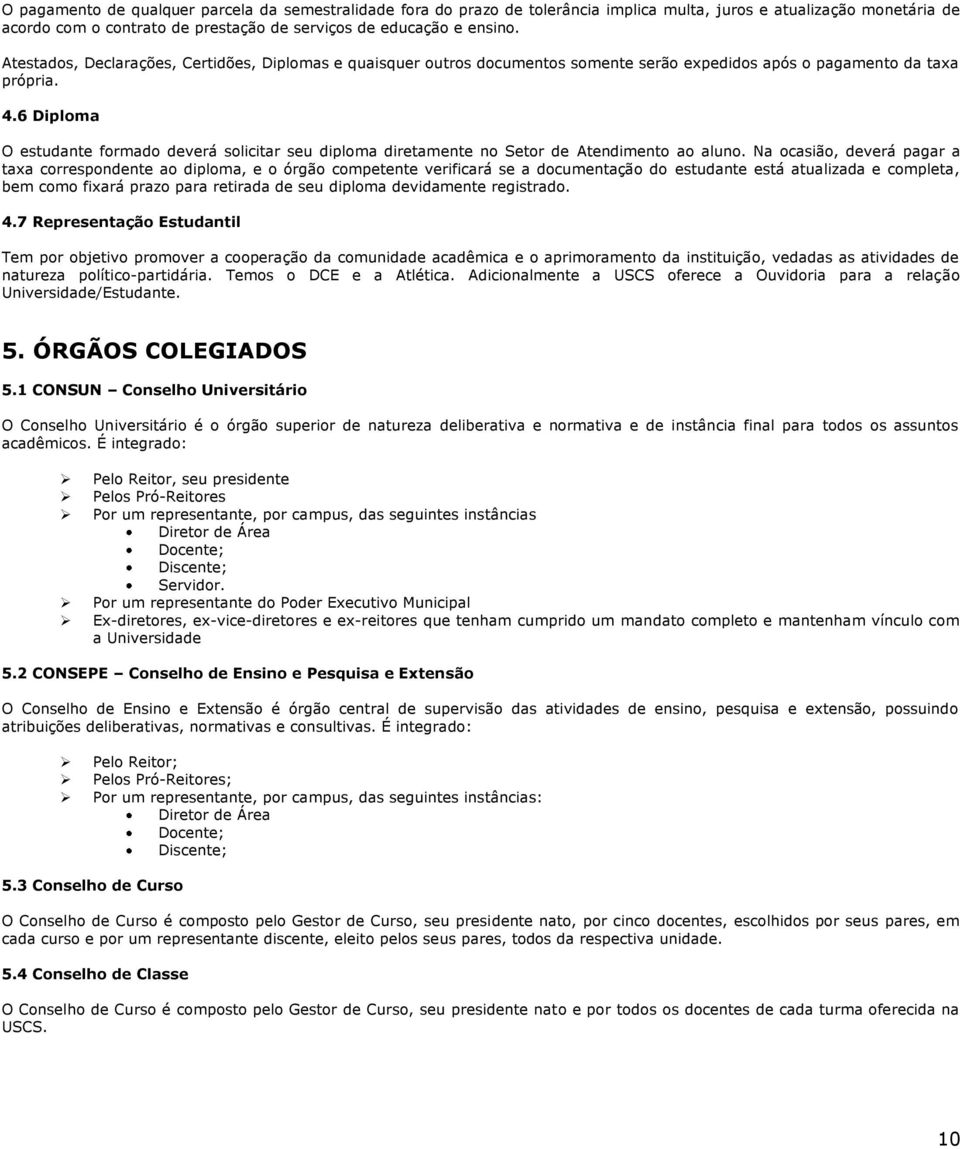 6 Diploma O estudante formado deverá solicitar seu diploma diretamente no Setor de Atendimento ao aluno.