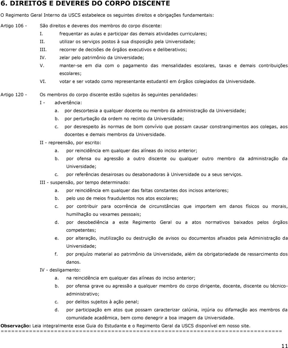 recorrer de decisões de órgãos executivos e deliberativos; IV. zelar pelo patrimônio da Universidade; V.