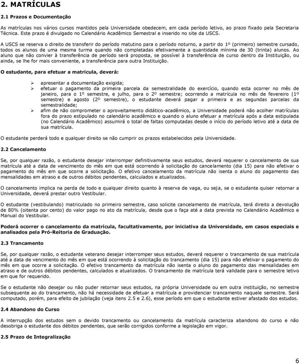 A USCS se reserva o direito de transferir do período matutino para o período noturno, a partir do 1º (primeiro) semestre cursado, todos os alunos de uma mesma turma quando não completadas