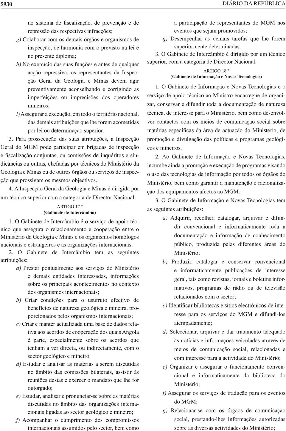 operadores mineiros; i) Assegurar a execução, em todo o território nacional, das demais atribuições que lhe forem acometidas por lei ou determinação superior. 3.