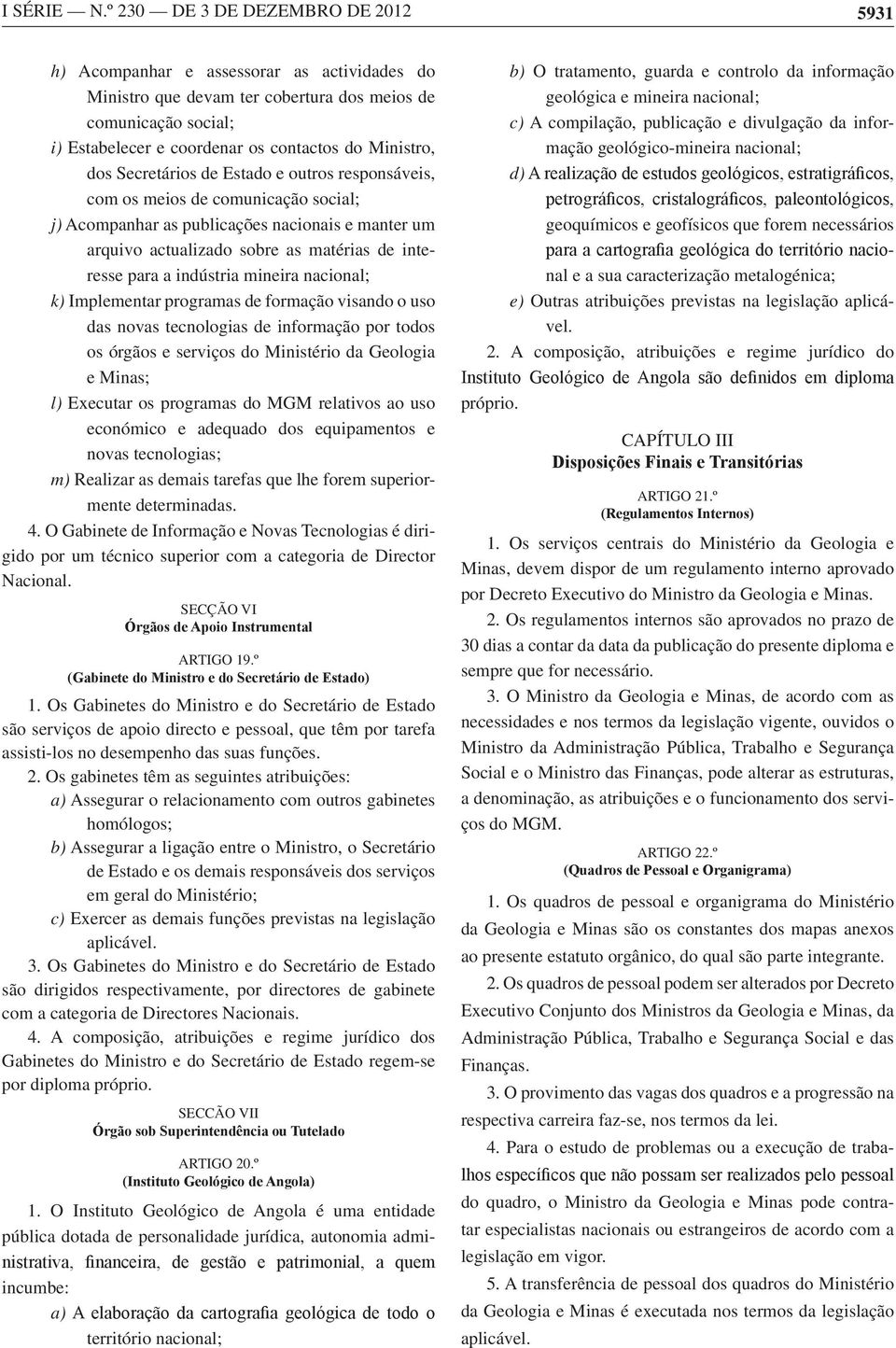 dos Secretários de Estado e outros responsáveis, com os meios de comunicação social; j) Acompanhar as publicações nacionais e manter um arquivo actualizado sobre as matérias de interesse para a