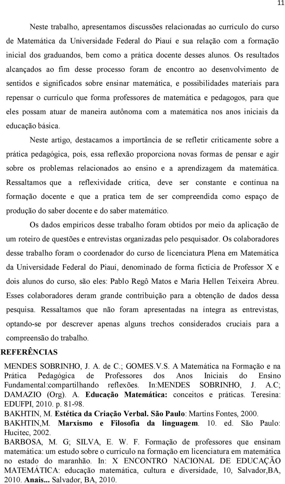 Os resultados alcançados ao fim desse processo foram de encontro ao desenvolvimento de sentidos e significados sobre ensinar matemática, e possibilidades materiais para repensar o currículo que forma