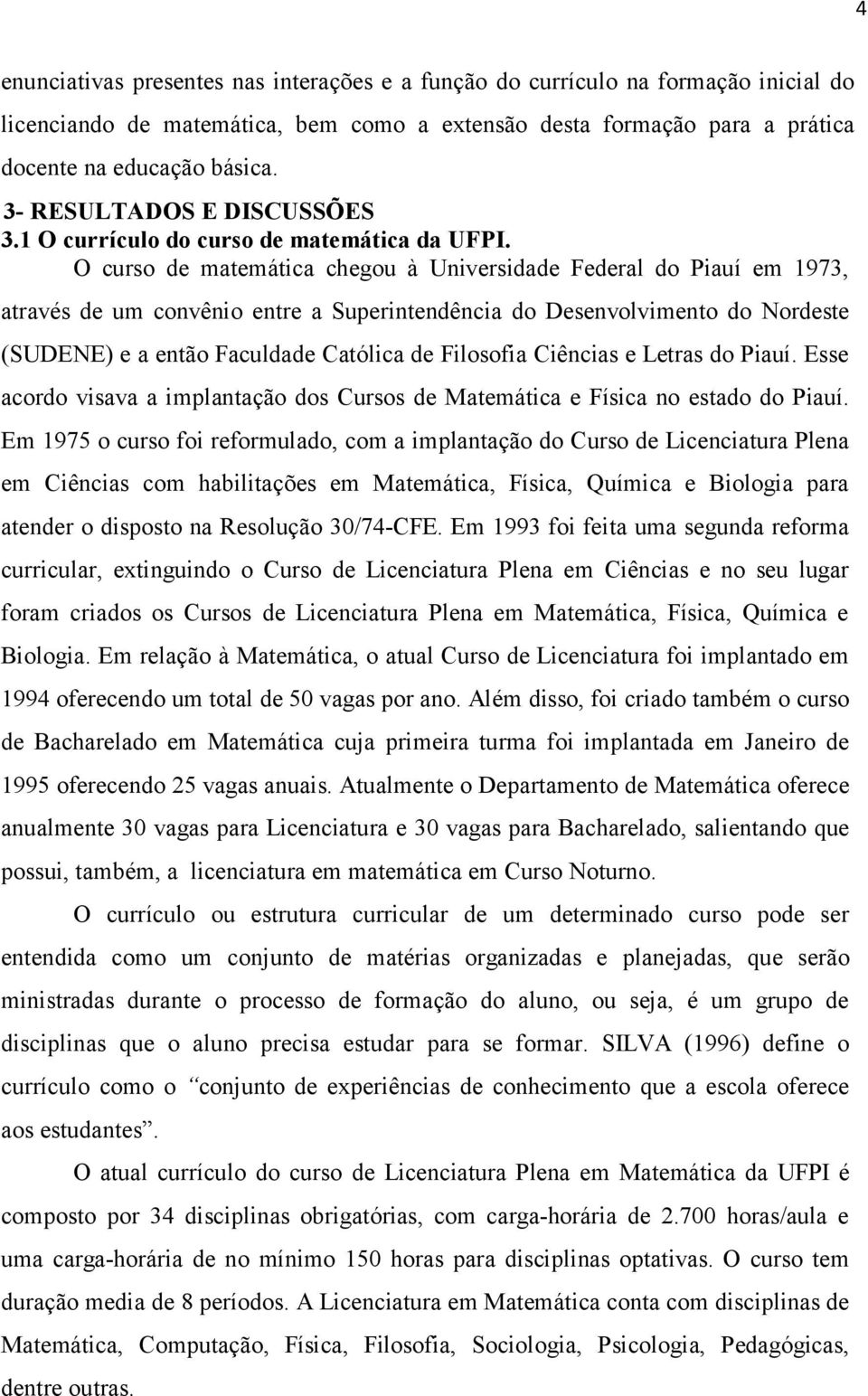 O curso de matemática chegou à Universidade Federal do Piauí em 1973, através de um convênio entre a Superintendência do Desenvolvimento do Nordeste (SUDENE) e a então Faculdade Católica de Filosofia