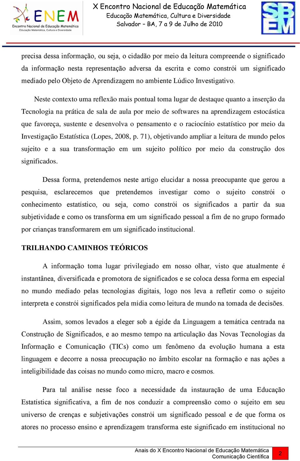 Neste contexto uma reflexão mais pontual toma lugar de destaque quanto a inserção da Tecnologia na prática de sala de aula por meio de softwares na aprendizagem estocástica que favoreça, sustente e