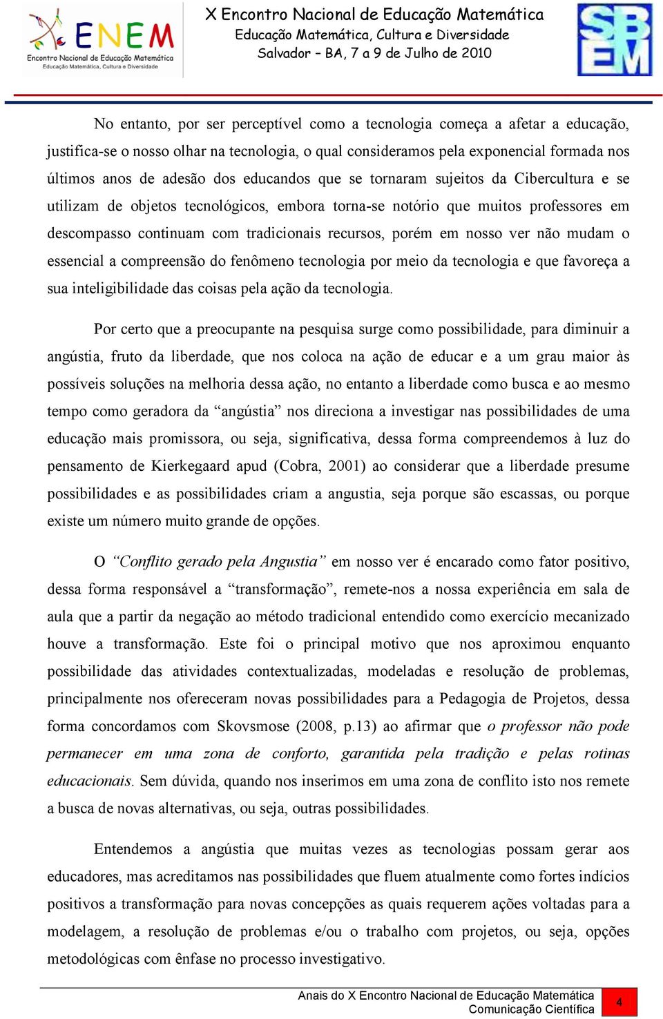 nosso ver não mudam o essencial a compreensão do fenômeno tecnologia por meio da tecnologia e que favoreça a sua inteligibilidade das coisas pela ação da tecnologia.