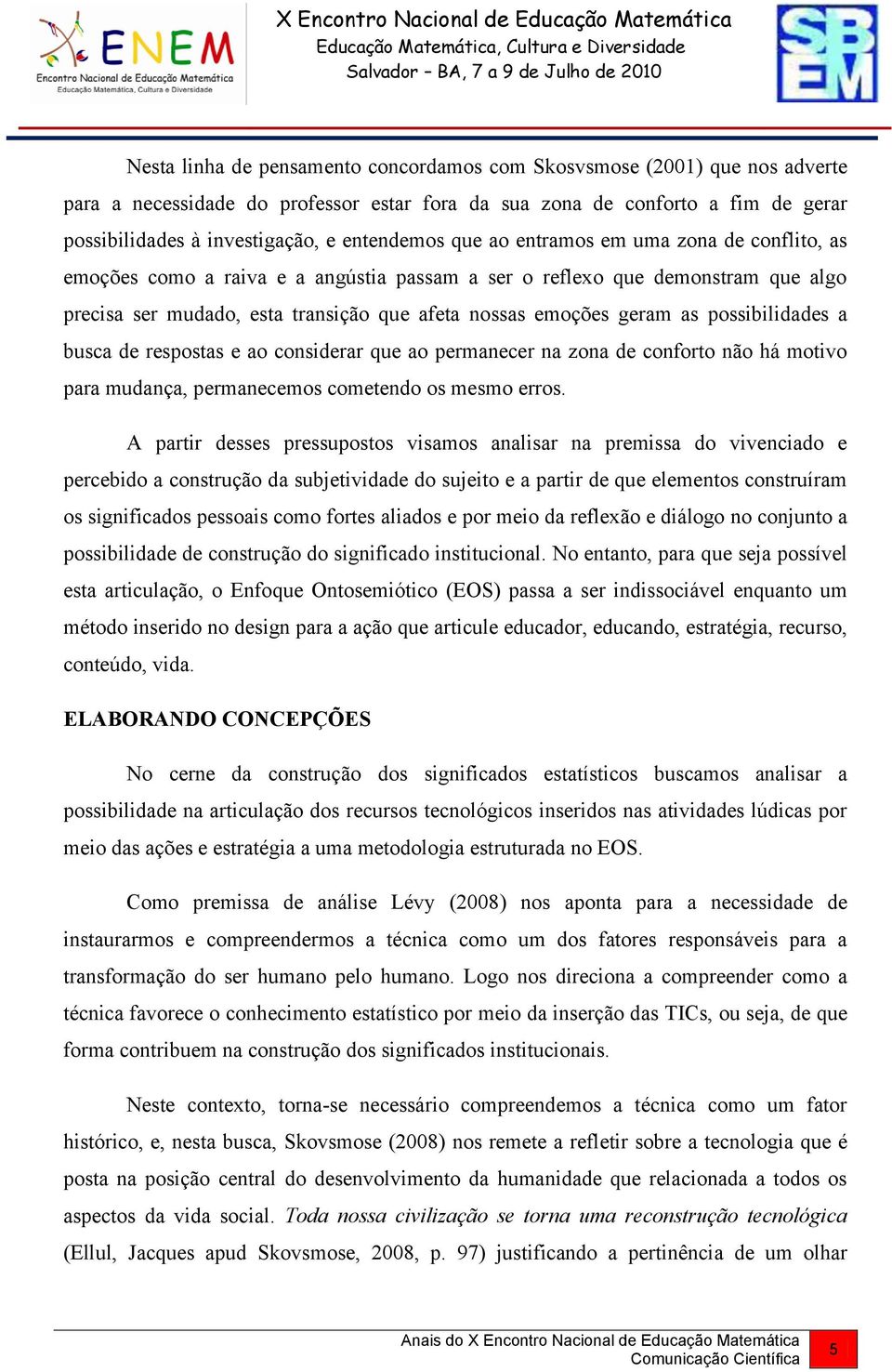 geram as possibilidades a busca de respostas e ao considerar que ao permanecer na zona de conforto não há motivo para mudança, permanecemos cometendo os mesmo erros.