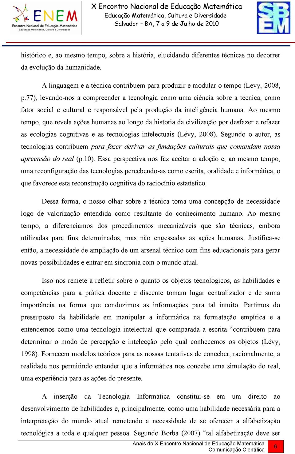 Ao mesmo tempo, que revela ações humanas ao longo da historia da civilização por desfazer e refazer as ecologias cognitivas e as tecnologias intelectuais (Lévy, 2008).