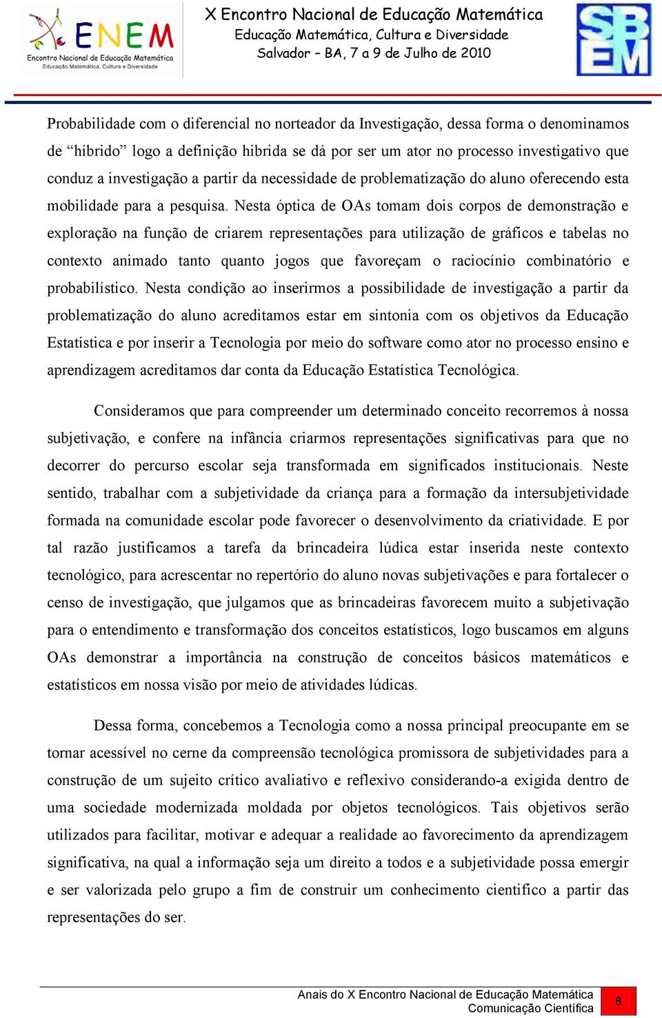 Nesta óptica de OAs tomam dois corpos de demonstração e exploração na função de criarem representações para utilização de gráficos e tabelas no contexto animado tanto quanto jogos que favoreçam o