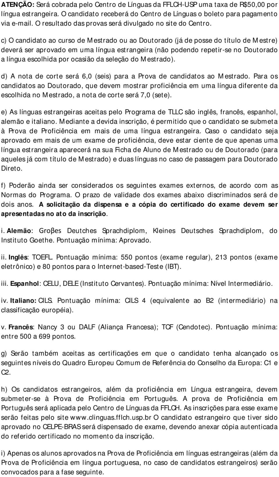 c) O candidato ao curso de Mestrado ou ao Doutorado (já de posse do título de Mestre) deverá ser aprovado em uma língua estrangeira (não podendo repetir-se no Doutorado a língua escolhida por ocasião