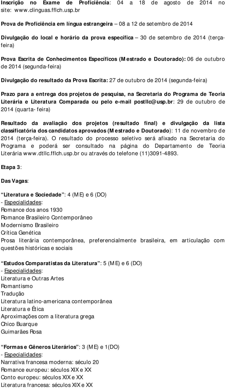 Específicos (Mestrado e Doutorado): 06 de outubro de 2014 (segunda-feira) Divulgação do resultado da Prova Escrita: 27 de outubro de 2014 (segunda-feira) Prazo para a entrega dos projetos de