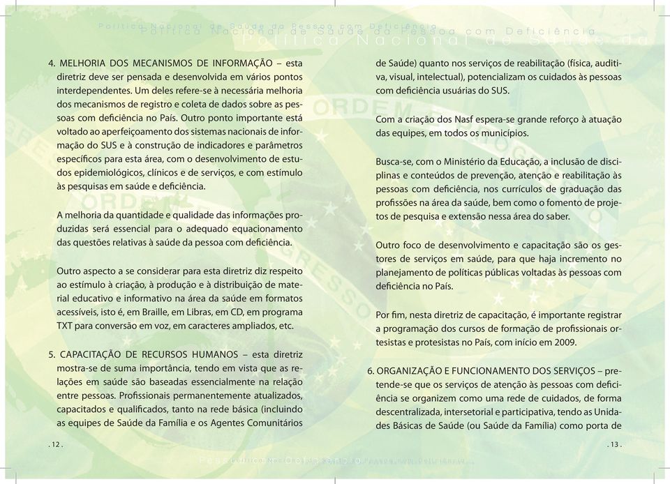 Outro ponto importante está voltado ao aperfeiçoamento dos sistemas nacionais de informação do SUS e à construção de indicadores e parâmetros específicos para esta área, com o desenvolvimento de