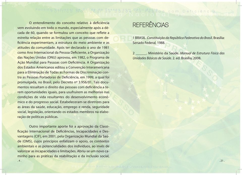 Após ter declarado o ano de 1981 como Ano Internacional da Pessoa Deficiente, a Organização das Nações Unidas (ONU) aprovou, em 1982, o Programa de Ação Mundial para Pessoas.