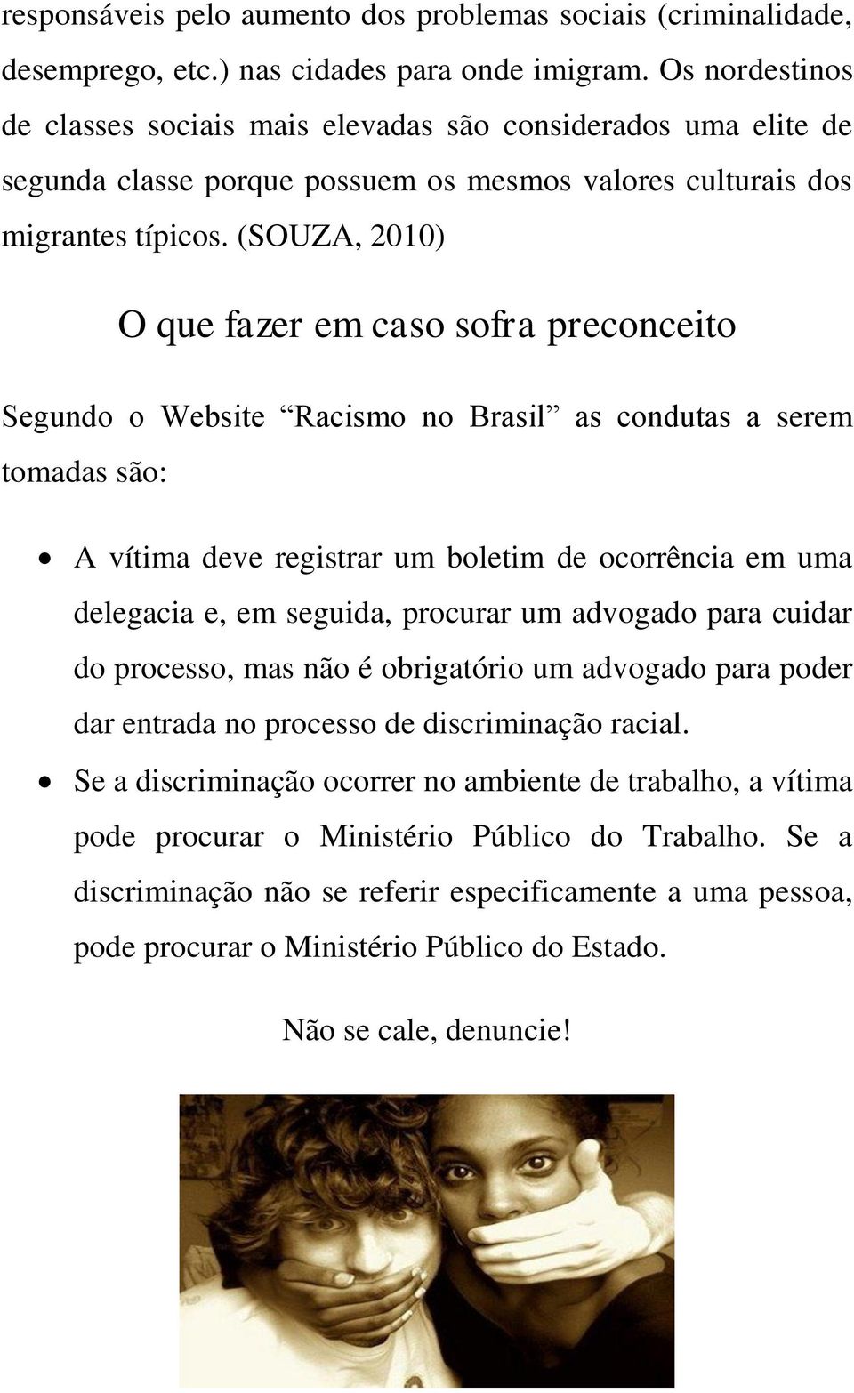 (SOUZA, 2010) O que fazer em caso sofra preconceito Segundo o Website Racismo no Brasil as condutas a serem tomadas são: A vítima deve registrar um boletim de ocorrência em uma delegacia e, em