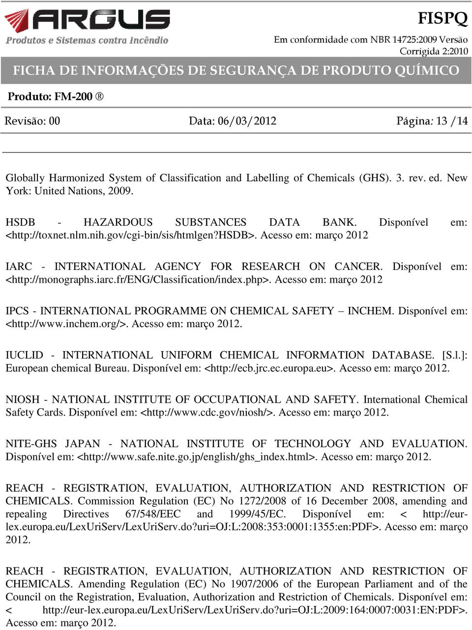 Disponível em: <http://monographs.iarc.fr/eng/classification/index.php>. Acesso em: março 2012 IPCS - INTERNATIONAL PROGRAMME ON CHEMICAL SAFETY INCHEM. Disponível em: <http://www.inchem.org/>.