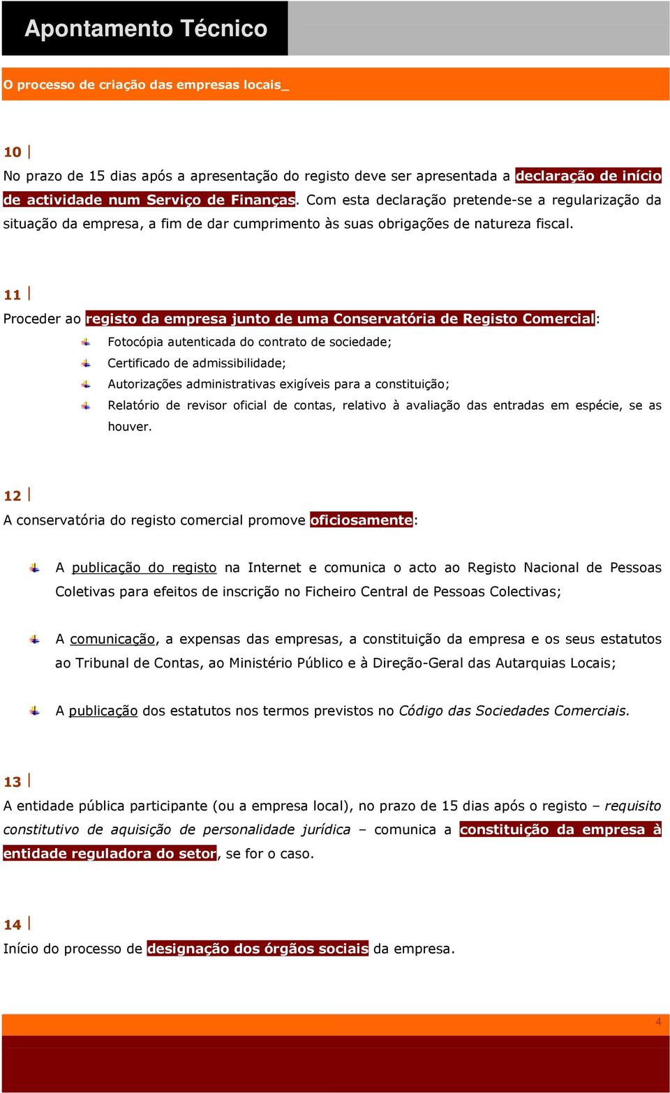 11 Proceder ao registo da empresa junto de uma Conservatória de Registo Comercial: Fotocópia autenticada do contrato de sociedade; Certificado de admissibilidade; Autorizações administrativas