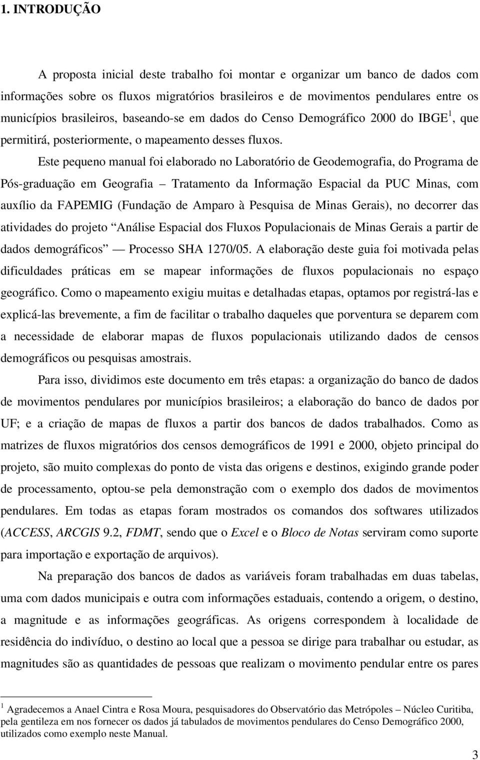 Este pequeno manual foi elaborado no Laboratório de Geodemografia, do Programa de Pós-graduação em Geografia Tratamento da Informação Espacial da PUC Minas, com auxílio da FAPEMIG (Fundação de Amparo