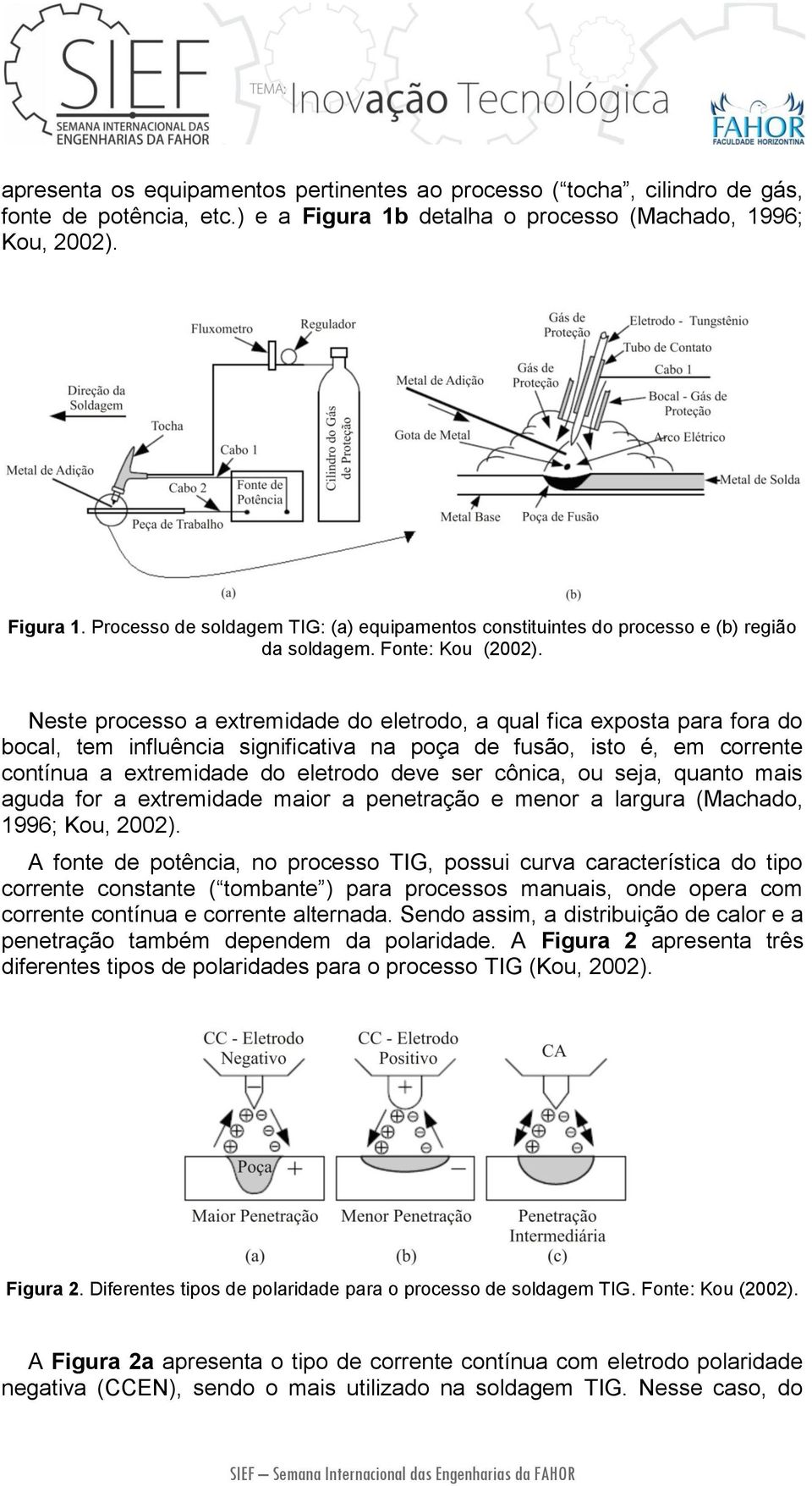 Neste processo a extremidade do eletrodo, a qual fica exposta para fora do bocal, tem influência significativa na poça de fusão, isto é, em corrente contínua a extremidade do eletrodo deve ser