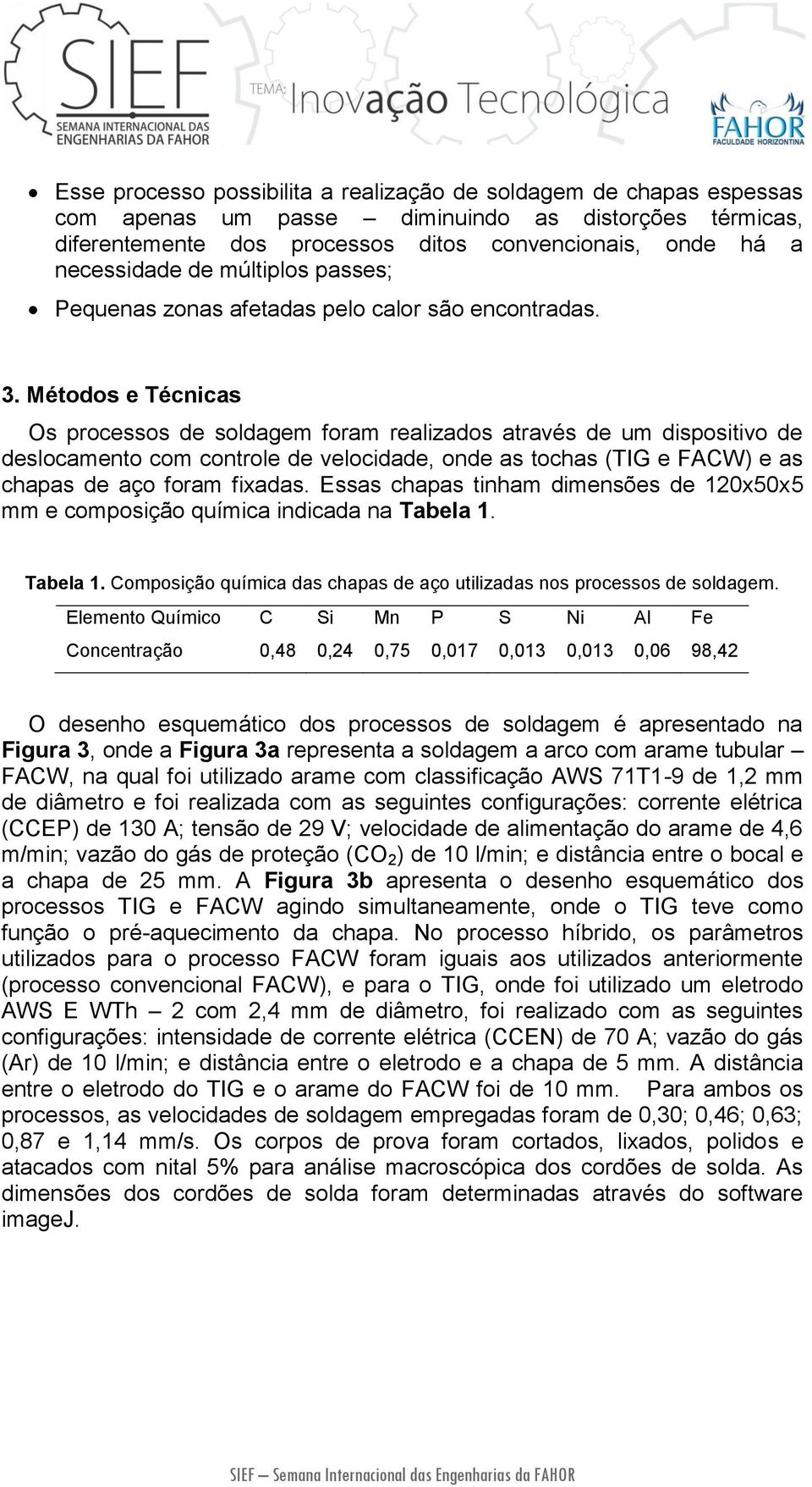 Métodos e Técnicas Os processos de soldagem foram realizados através de um dispositivo de deslocamento com controle de velocidade, onde as tochas (TIG e FACW) e as chapas de aço foram fixadas.