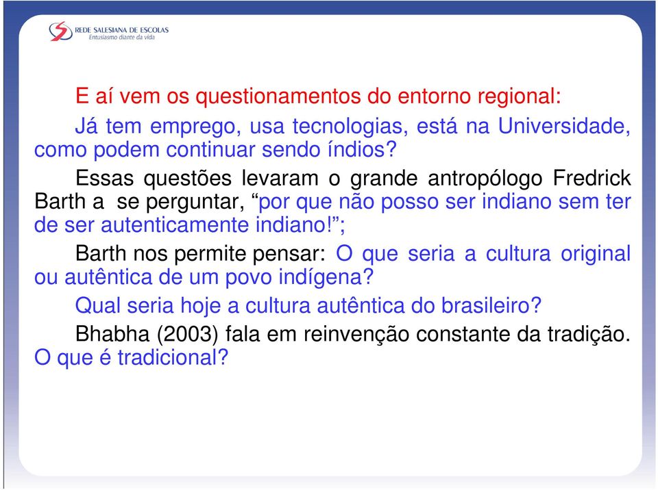 Essas questões levaram o grande antropólogo Fredrick Barth a se perguntar, por que não posso ser indiano sem ter de ser